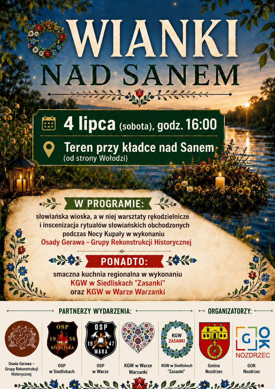 Plakat promujący wydarzenie &bdquo;Wianki nad Sanem&rdquo;. W tle widoczny jest zach&oacute;d słońca nad rzeką, roślinność, lampion oraz&nbsp;wianek z&nbsp;kwiat&oacute;w unoszący się na&nbsp;wodzie. U g&oacute;ry znajduje się tytuł &bdquo;Wianki nad Sanem&rdquo;. Wydarzenie odbędzie się 4 lipca (sobota) o&nbsp;godz. 16.00 na&nbsp;terenie przy kładce nad Sanem (od strony Wołodzi). Program obejmuje słowiańską wioskę z&nbsp;warsztatami rękodzielniczymi oraz&nbsp;inscenizację rytuał&oacute;w Nocy Kupały w&nbsp;wykonaniu Osady Gerawa &ndash; Grupy Rekonstrukcji Historycznej. Dodatkowo zaplanowano stoiska z&nbsp;kuchnią regionalną przygotowaną przez Koła Gospodyń Wiejskich z&nbsp;Siedlisk &bdquo;Zasanki&rdquo; i&nbsp;Wary Warzanki. W dolnej części plakatu znajdują się logotypy partner&oacute;w i&nbsp;organizator&oacute;w wydarzenia: Osady Gerawa, OSP w&nbsp;Siedliskach, OSP w&nbsp;Warze, KGW w&nbsp;Warze Warzanki, KGW w&nbsp;Siedliskach &bdquo;Zasanki&rdquo;, Gminy Nozdrzec oraz&nbsp;GOK Nozdrzec.